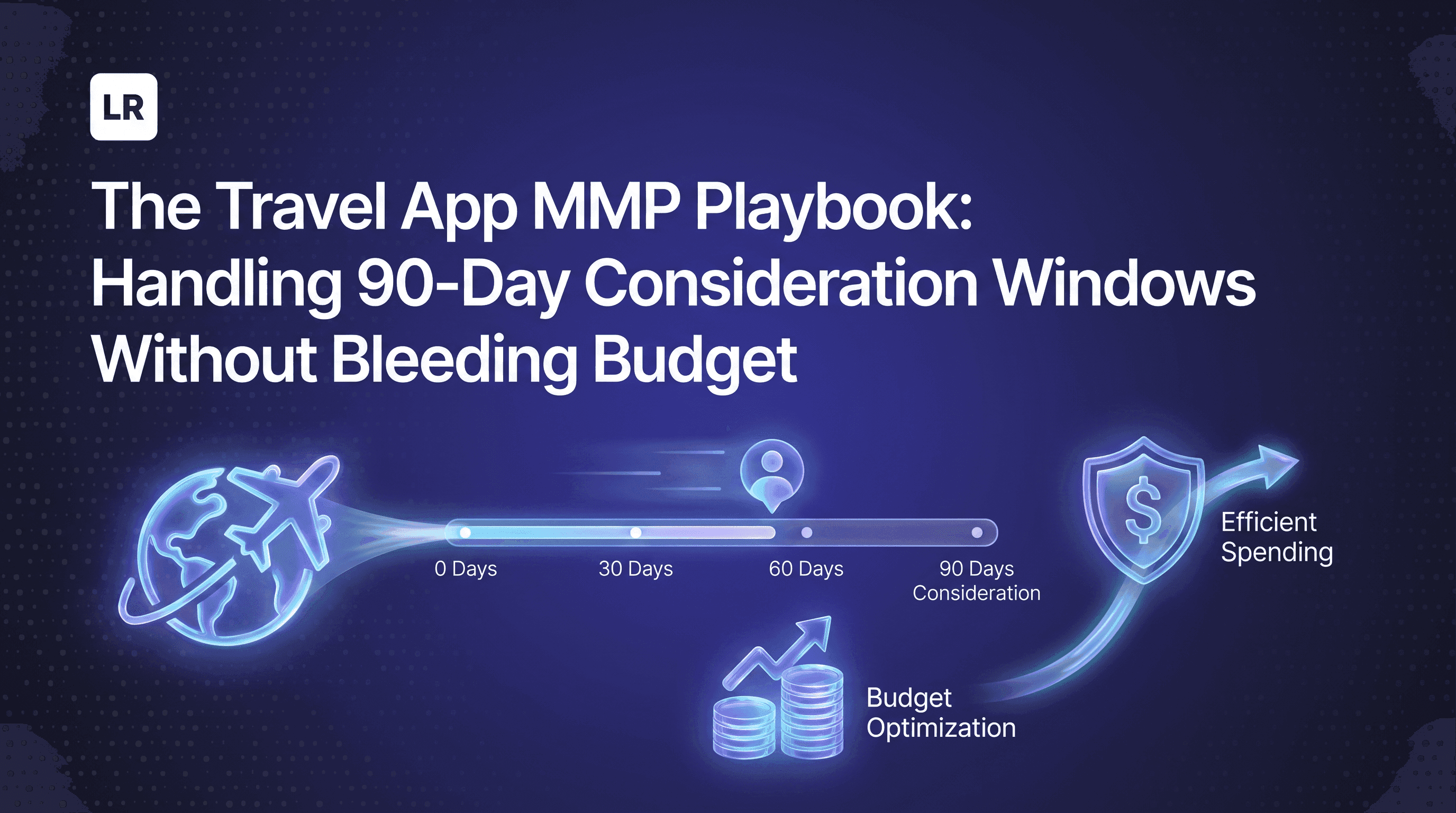 The Travel App MMP Playbook: Handling 90-Day Consideration Windows Without Bleeding Budget