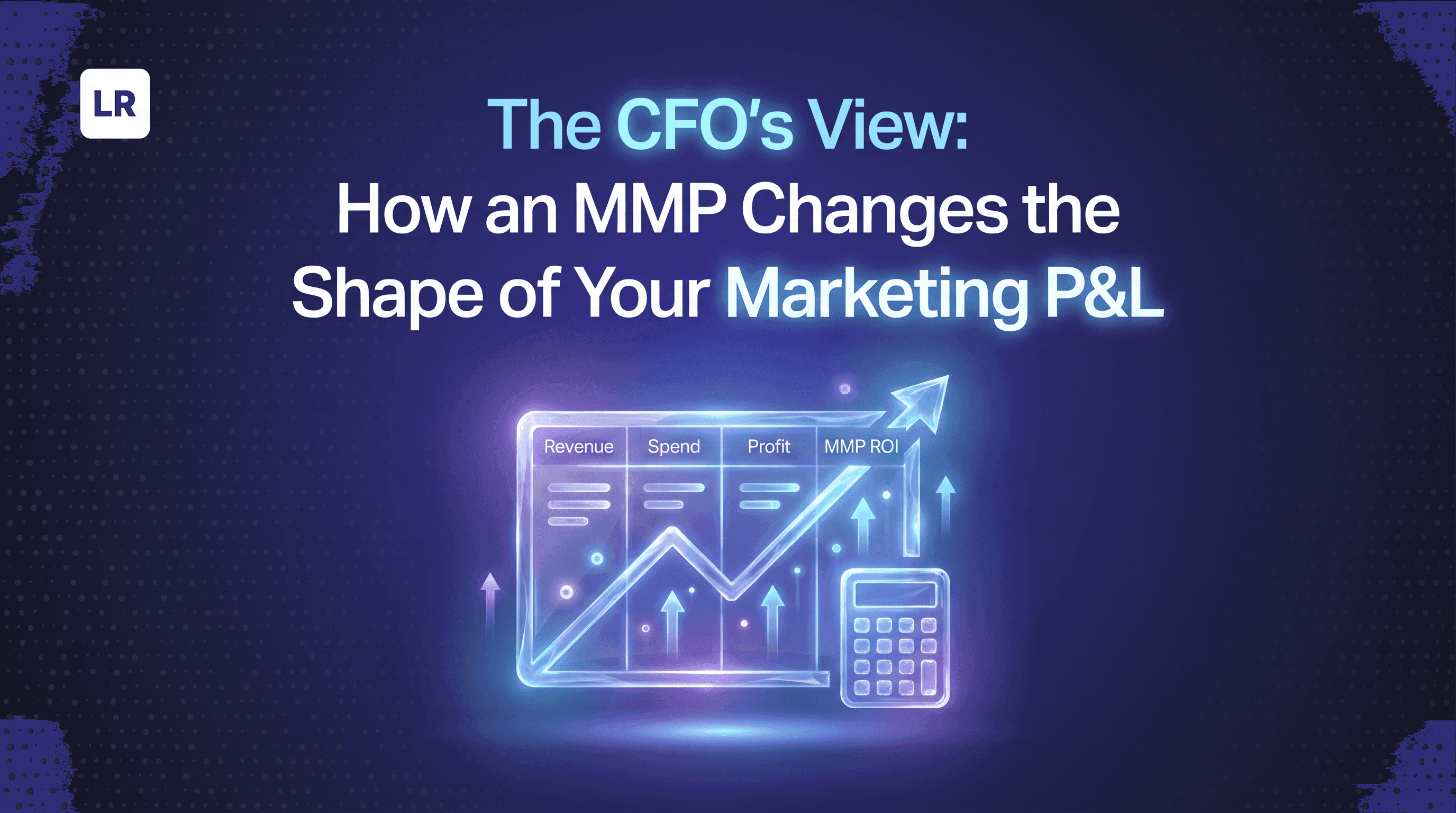 The CFO's View: How an MMP Changes the Shape of Your Marketing P&L