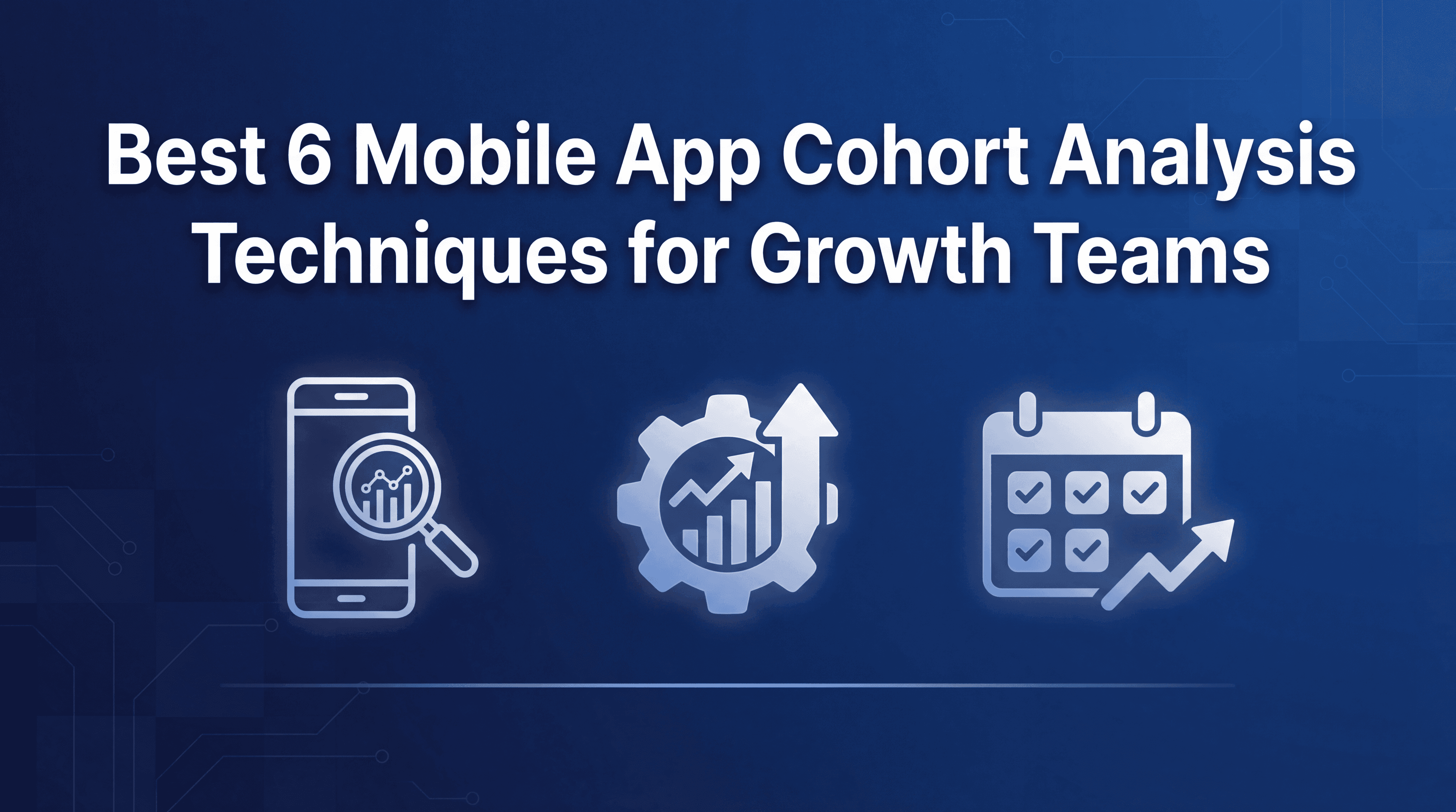 Mobile App Cohort Analysis: 6 Techniques That Find High-LTV Users