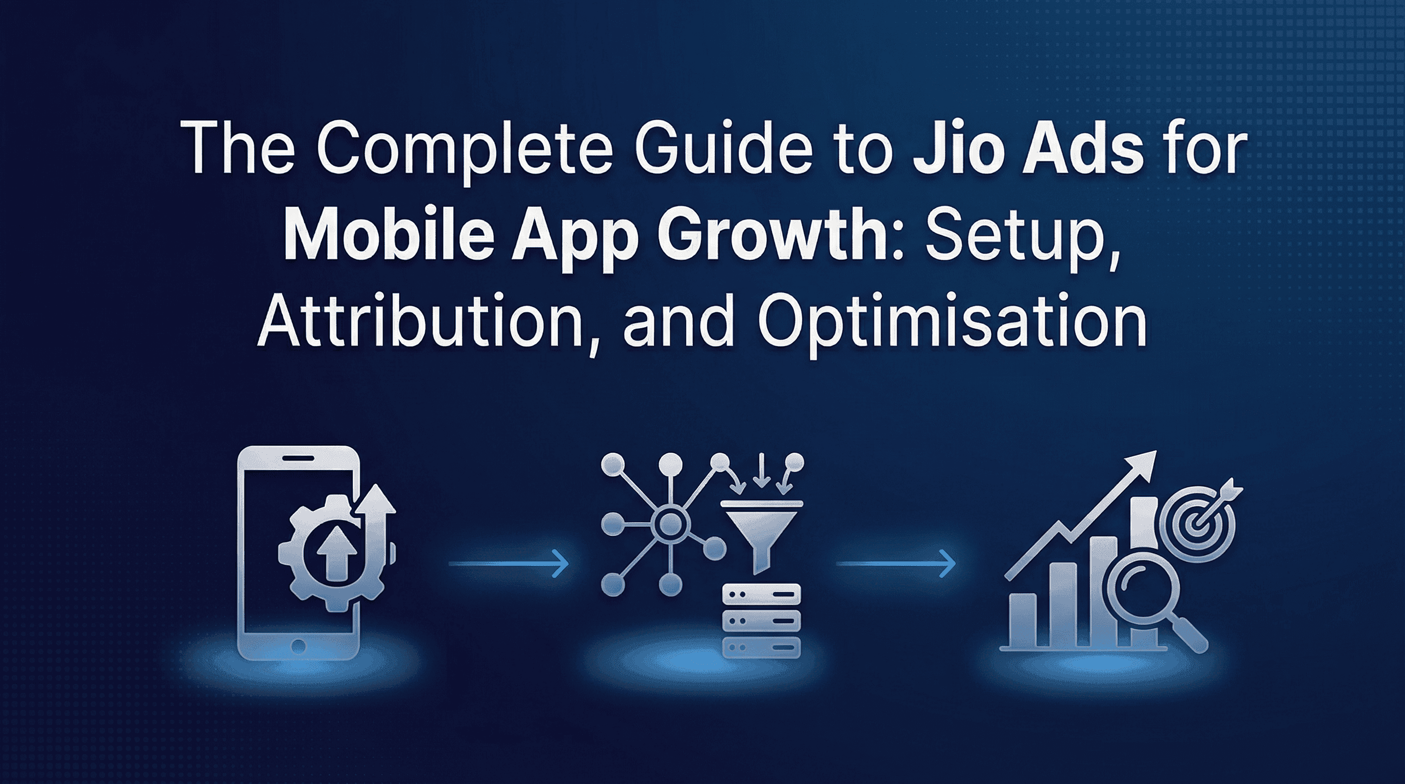 A Complete Guide to Jio Ads for Mobile App Growth: Setup, Attribution, and Optimisation