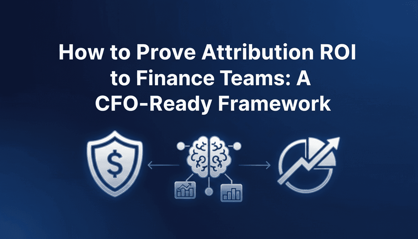 How to Prove Attribution ROI to Finance Teams: A CFO-Ready Framework