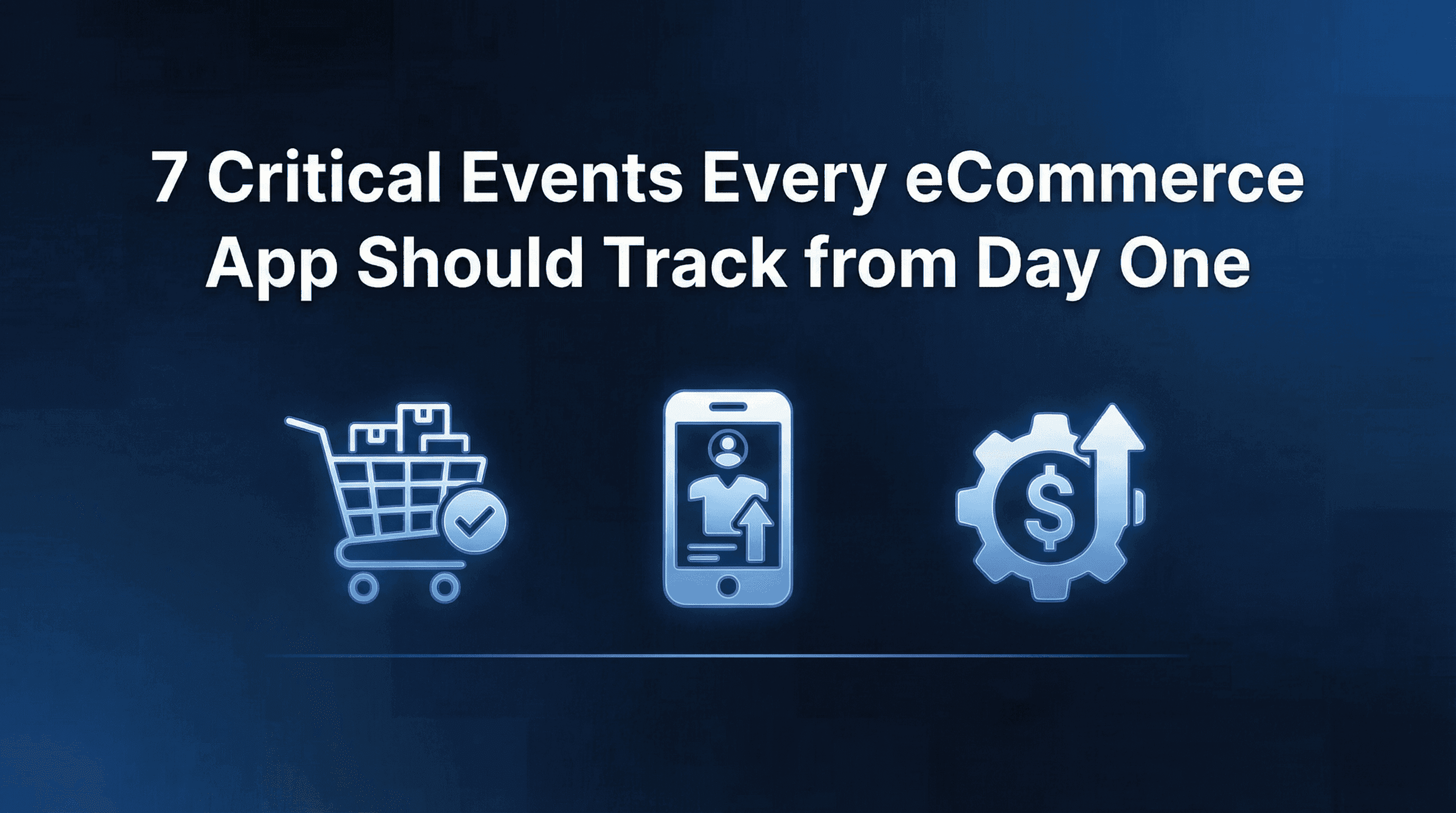 7 Critical Events Every eCommerce App Should Track from Day One