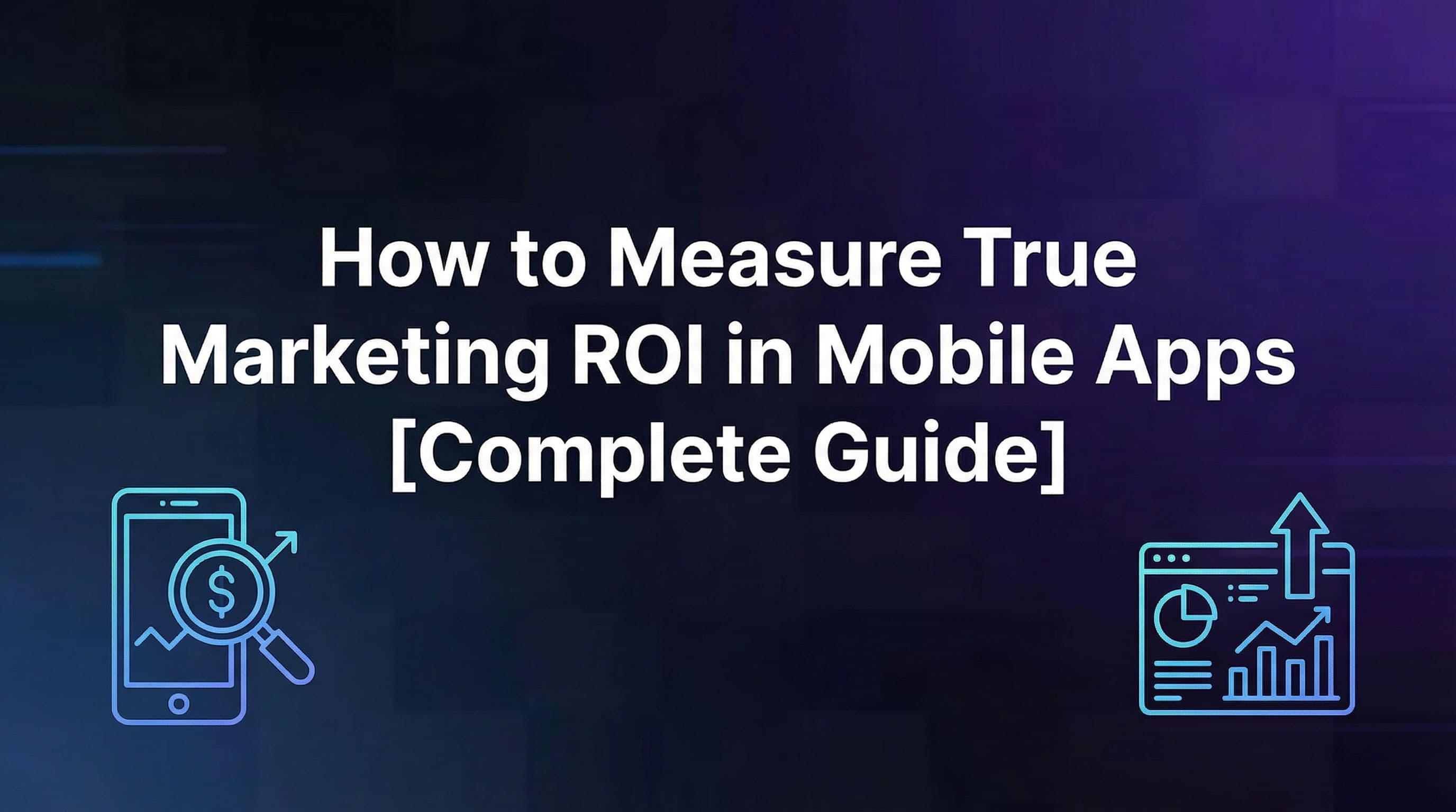 How to Measure True Marketing ROI in Mobile Apps [Complete Guide]