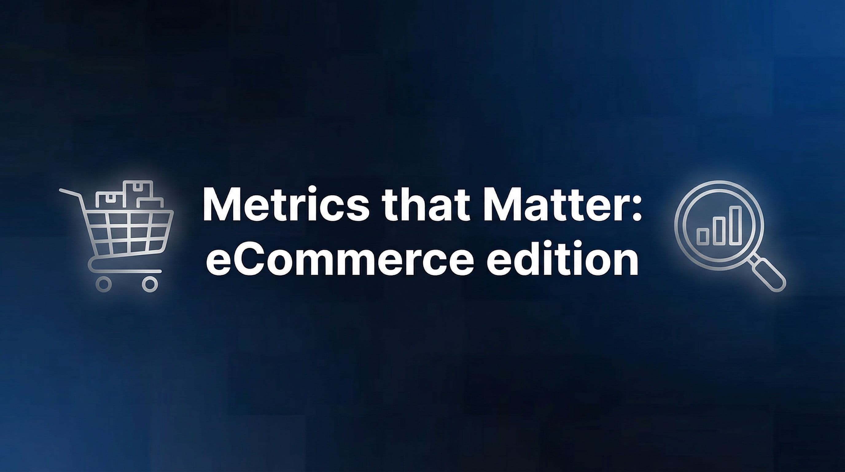Metrics that Matter: eCommerce edition