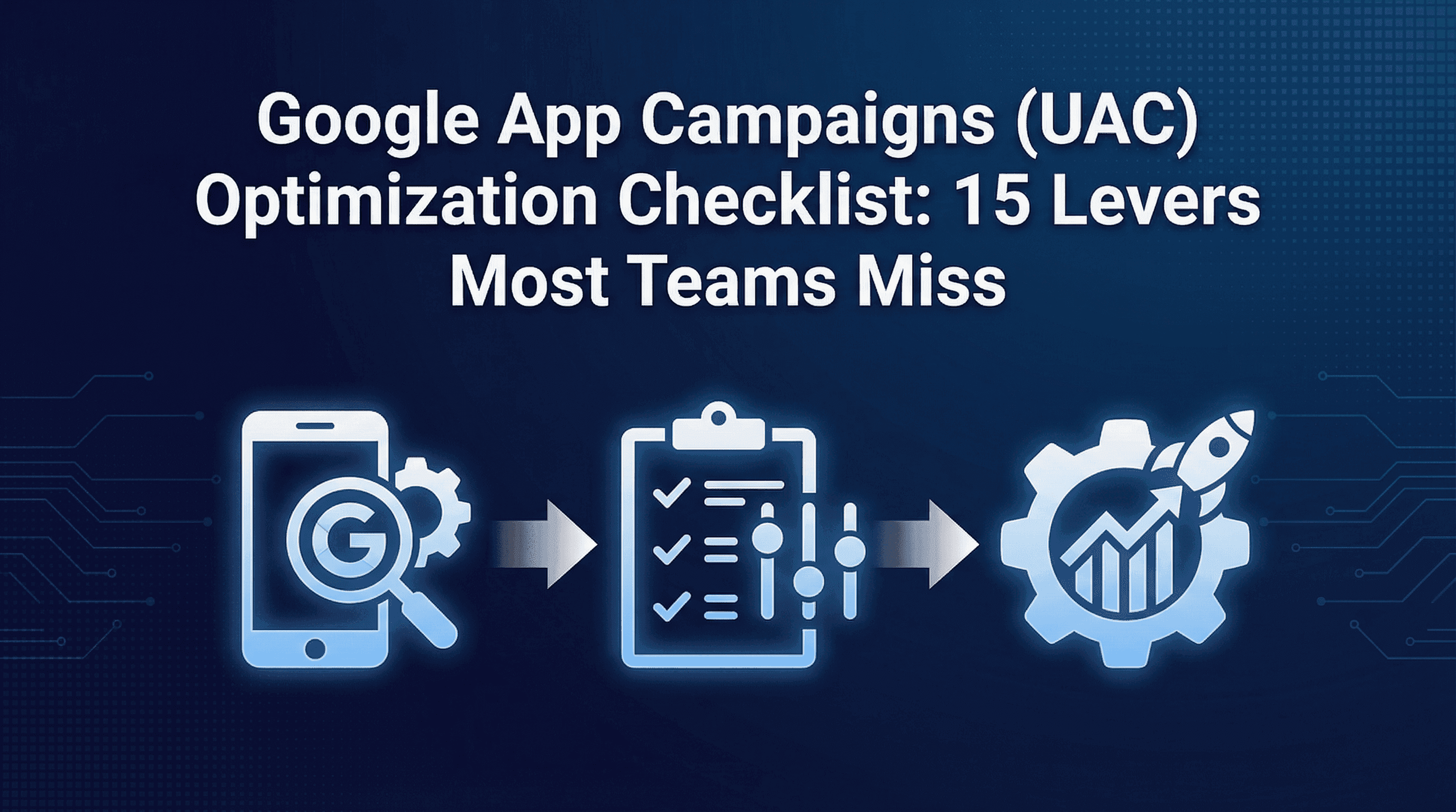 Google App Campaigns (UAC) Optimization Checklist: 15 Levers Most Teams Miss