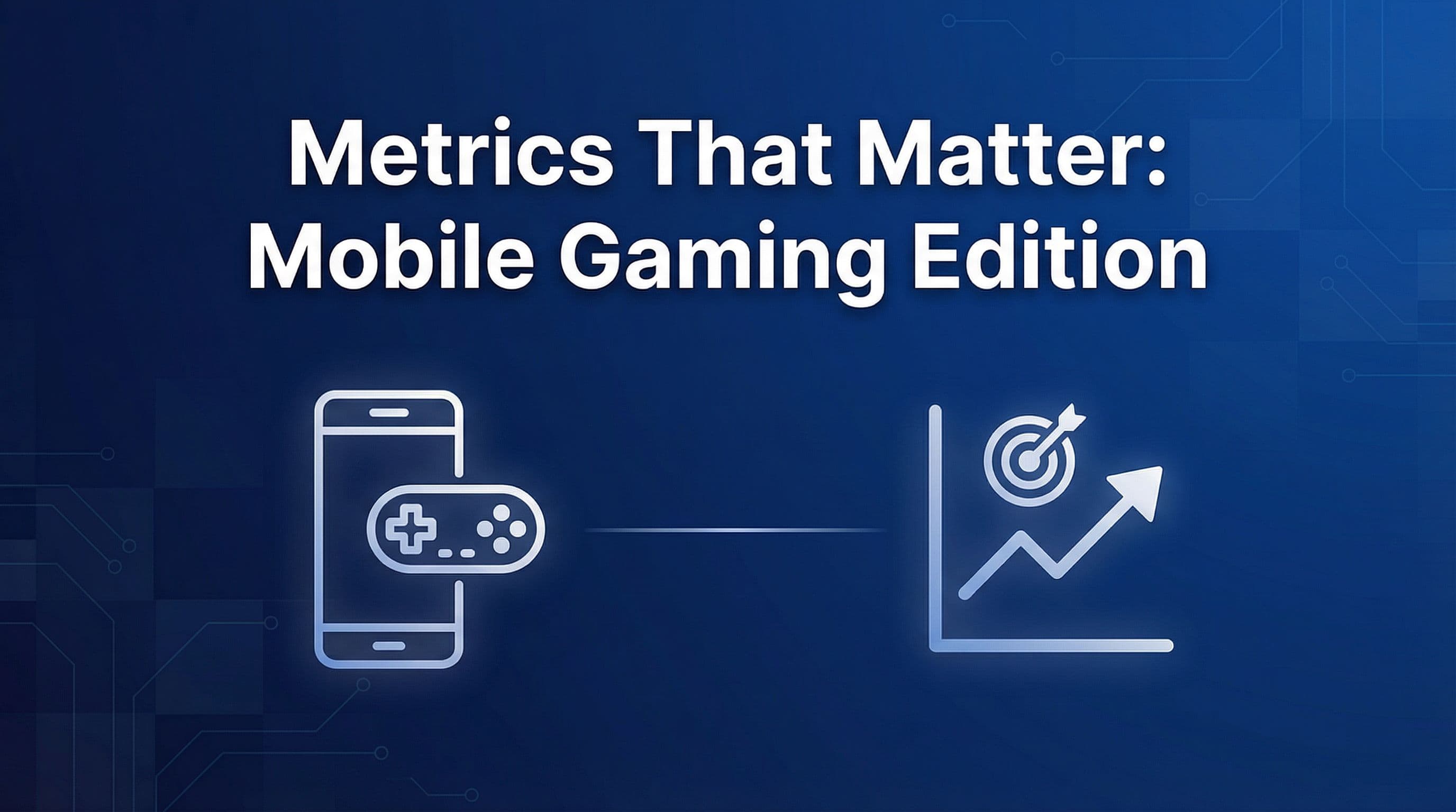 Metrics That Matter: Mobile Gaming Edition